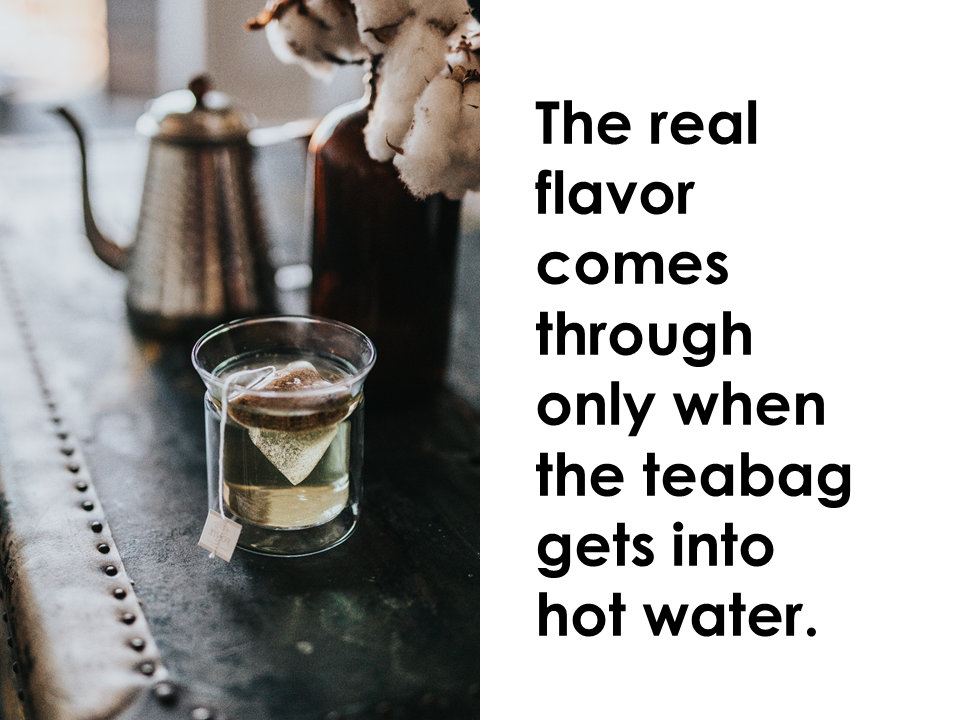 The real flavor comes through only when the teabag gets into hot water.